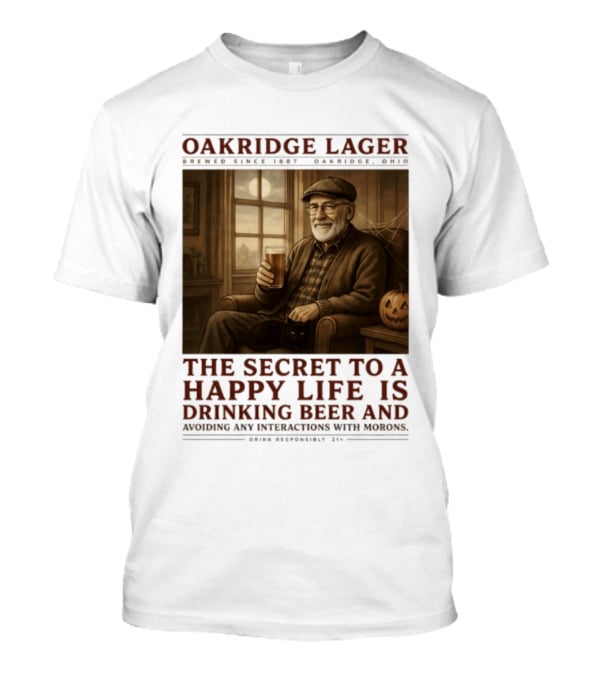 Oakridge Lager Brewed Since 1857 The Secret To A Happy Life Is Drinking Beer Avoiding Any Interactions With Morons T-Shirt
