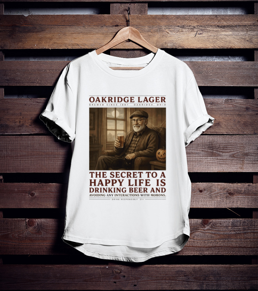Oakridge Lager Brewed Since 1857 The Secret To A Happy Life Is Drinking Beer Avoiding Any Interactions With Morons T-Shirt
