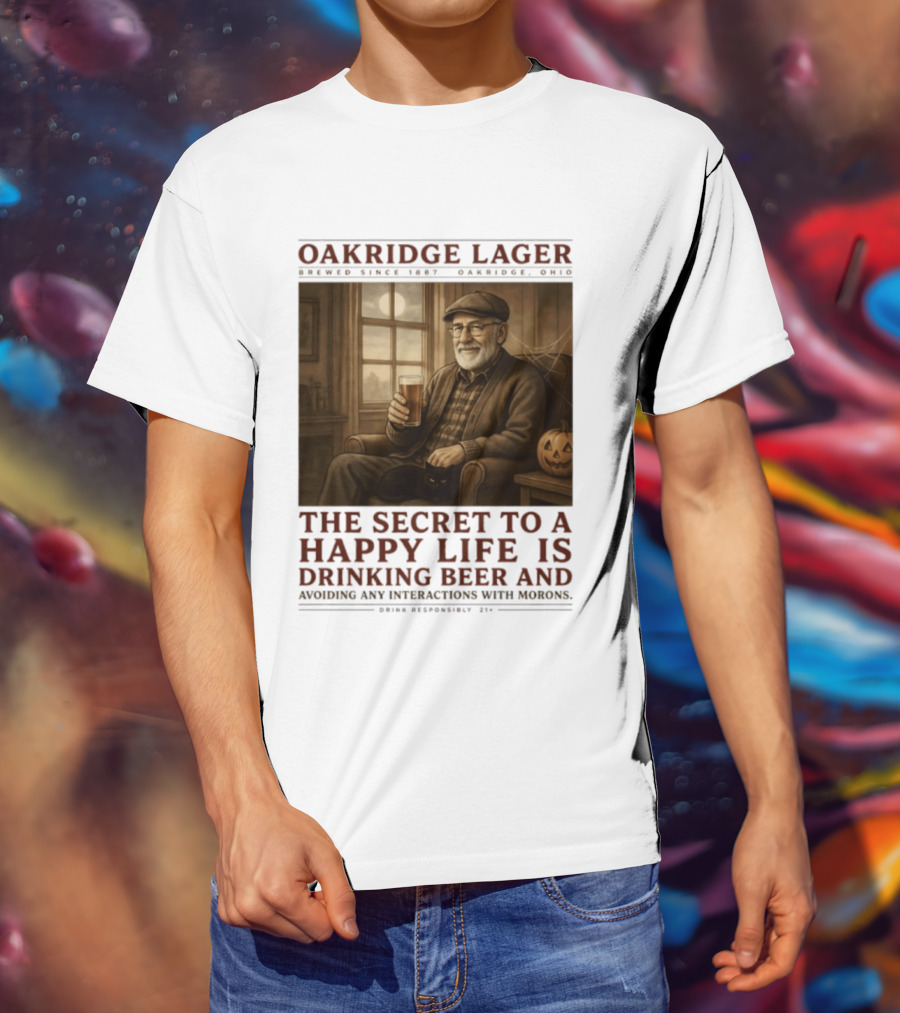 Oakridge Lager Brewed Since 1857 The Secret To A Happy Life Is Drinking Beer Avoiding Any Interactions With Morons T-Shirt