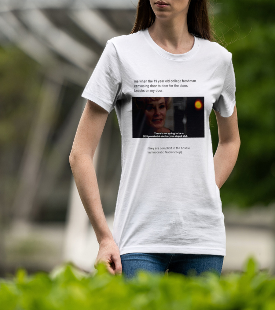 Me When The 19 Year Old College Freshmen Sing Door To Door For The Dems Knocks On My Door 2028 Presidential Election You Stupid Slut T-Shirt