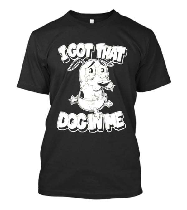 I Got That Dog In Me Courage The Cowardly Dog Cartoon T-Shirt