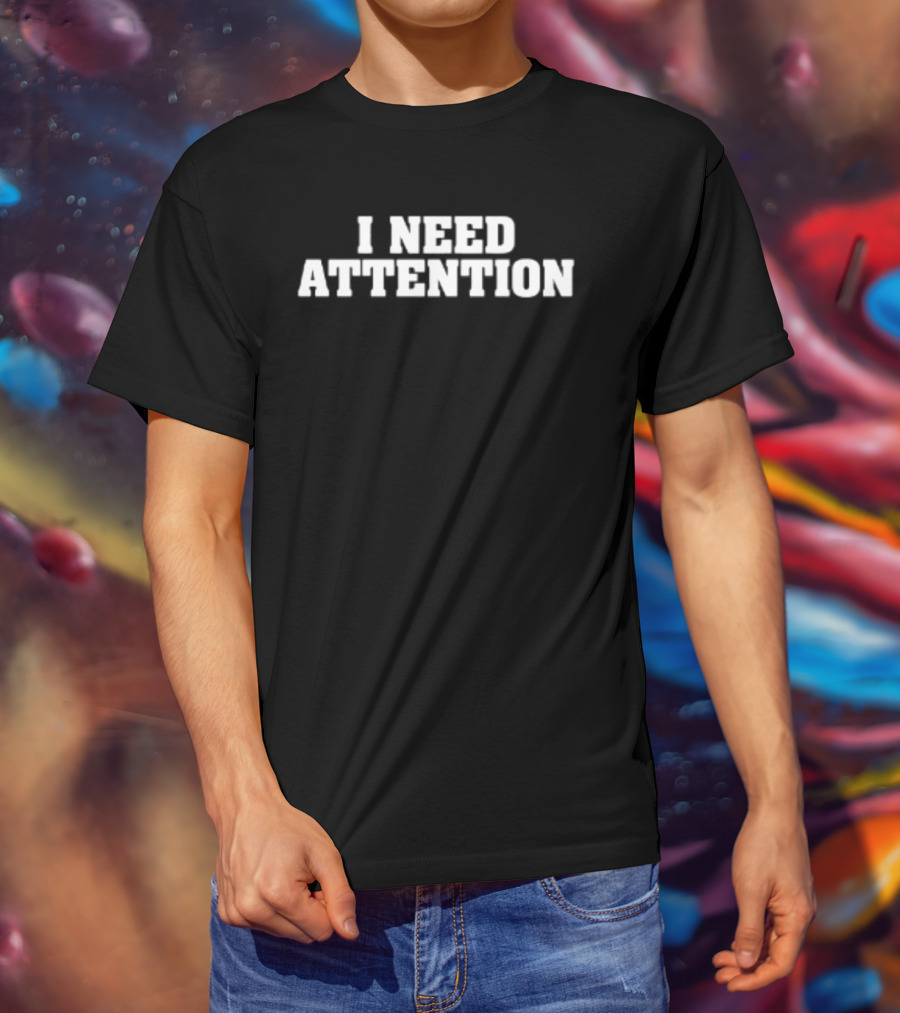 I Need Attention T-Shirt