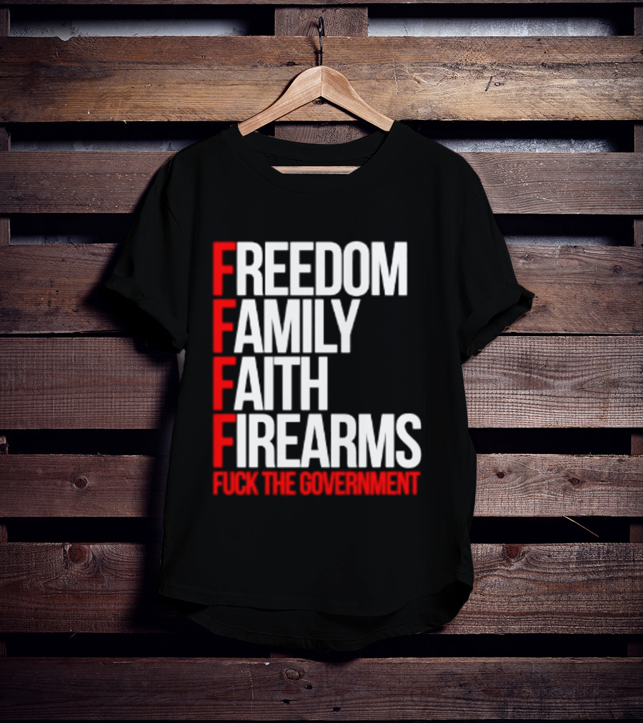 Freedom Family Faith Firearms Fuck The Government Patriotic T-Shirt