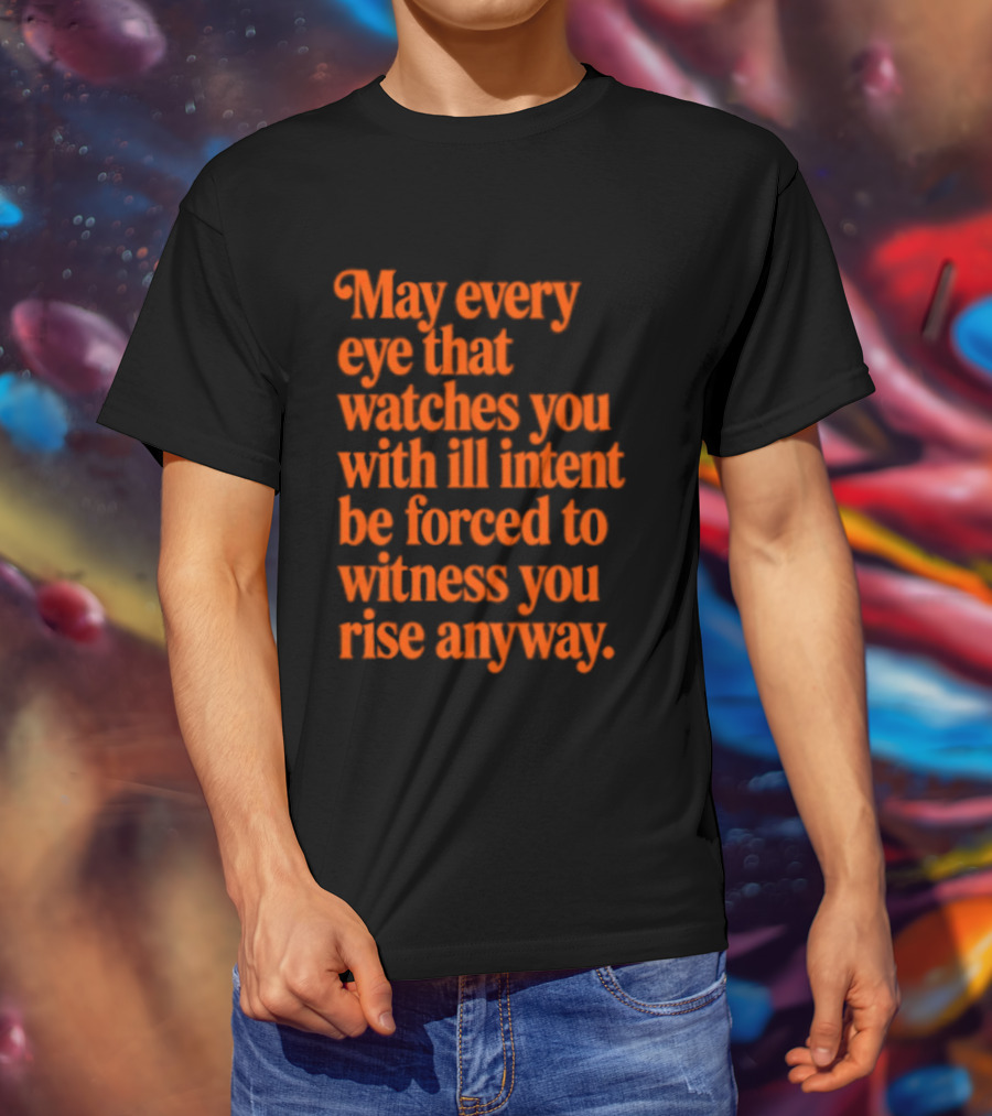 May Every Eye That Es You With Ill Intent Be Forced To Witness You Rise Anyway Motivational T-Shirt