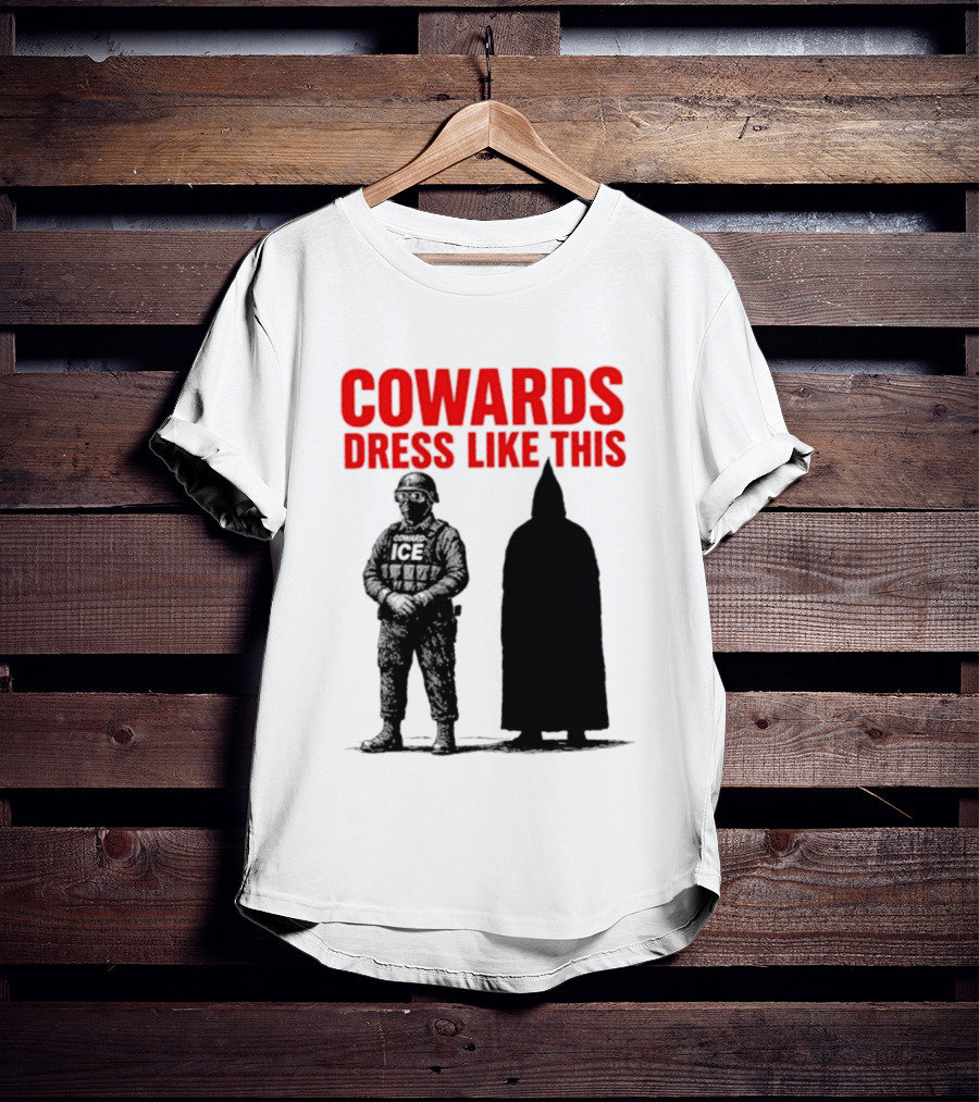 Cowards Dress Like This ICE Protest Activism T-Shirt