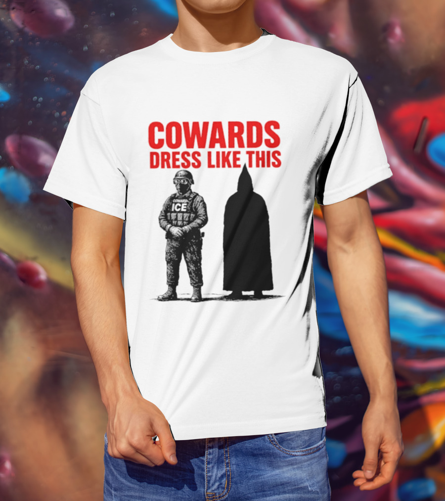 Cowards Dress Like This ICE Protest Activism T-Shirt