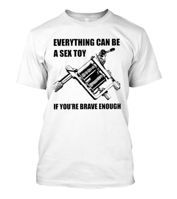 Everything Can Be A Sex Toy If You're Brave Enough Tattoo Machine T-Shirt