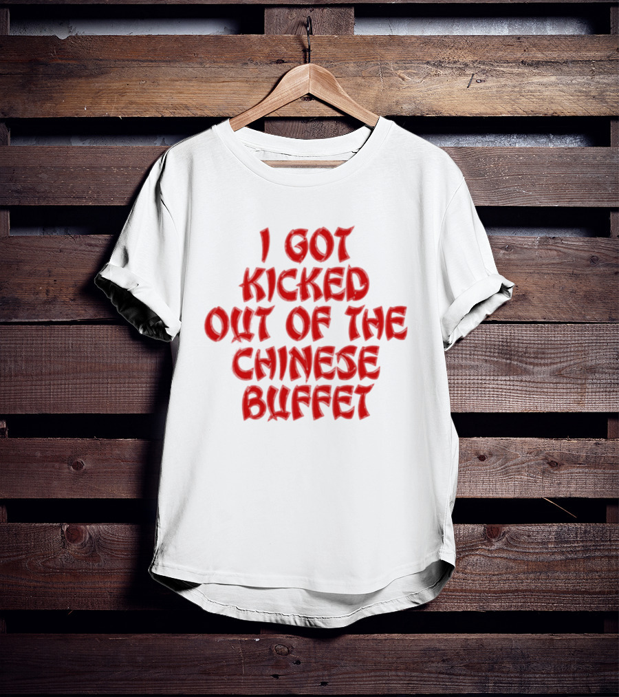 I Got Kicked Out Of The Chinese Buffet Funny Phrase T-Shirt
