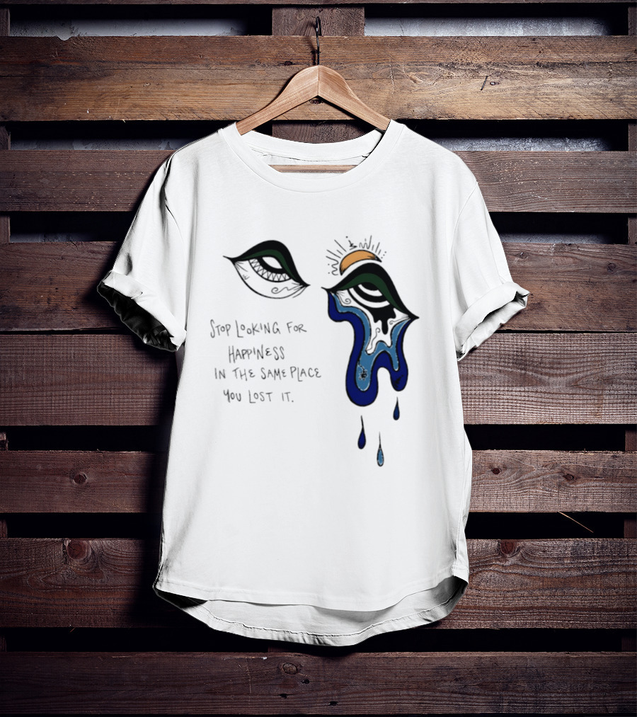 Stop Looking For Happiness In The Same Place You Lost It Eye Tears Drawing T-Shirt