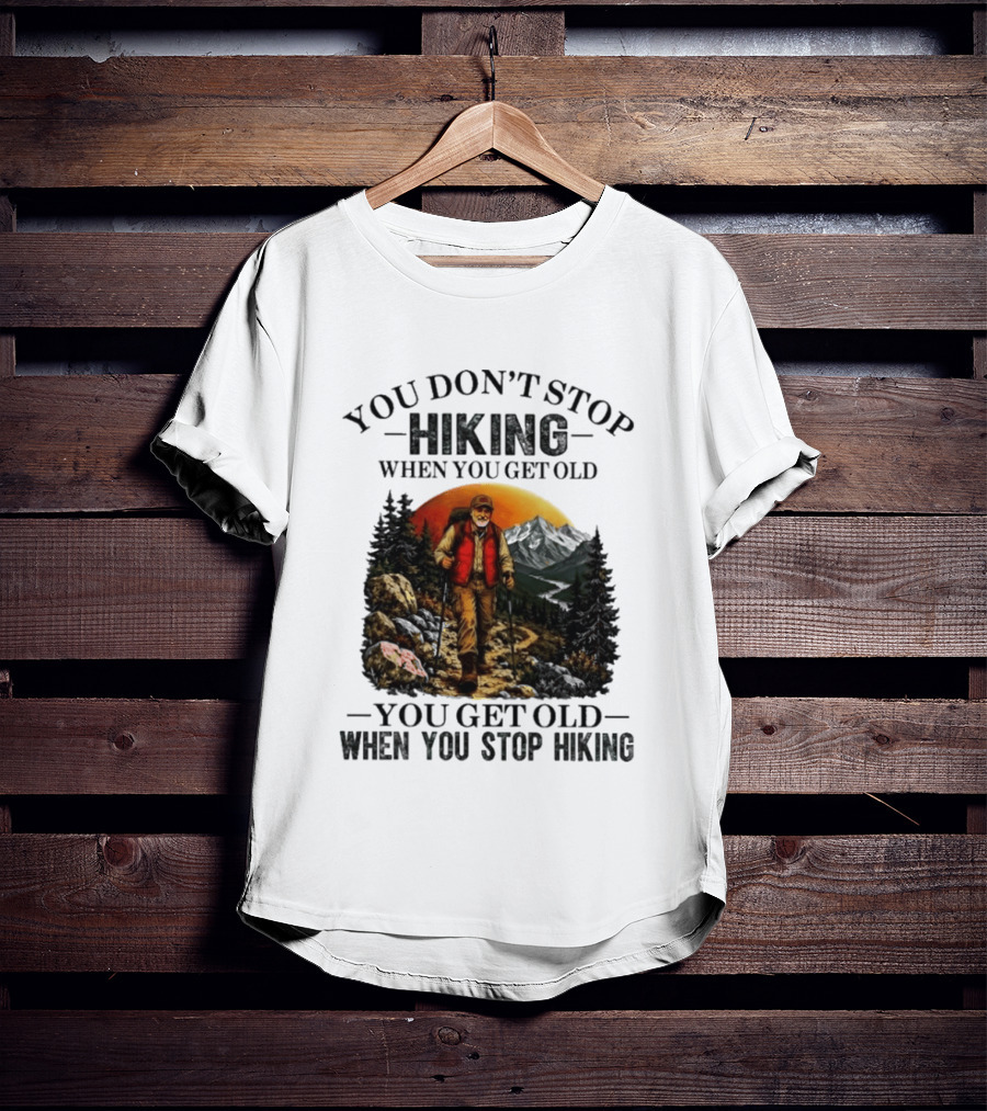 You Don't Stop Hiking When You Get Old You Get Old When You Stop Hiking Outdoor Adventure T-Shirt