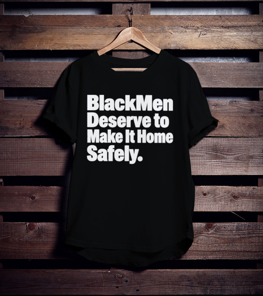 Black Men Deserve To Make It Home Safely T-Shirt