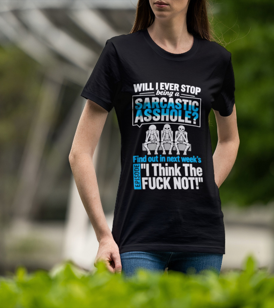 Will I Ever Stop Being A Sarcastic Asshole Find Out Next Week I Think The Fuck Not T-Shirt
