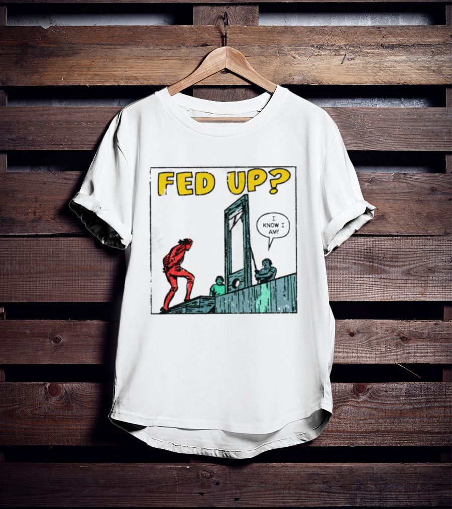 Fed Up I Know I Am Guillotine Dark Humor Comic T-Shirt