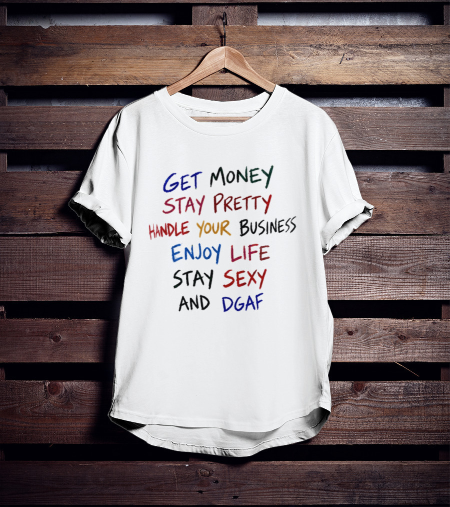 Get Money Stay Pretty Handle Your Business Enjoy Life Stay Sexy Dgaf T-Shirt