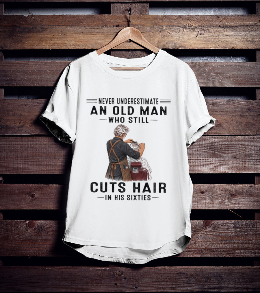 Never Underestimate An Old Man Who Still Cuts Hair In His Sixties T-Shirt