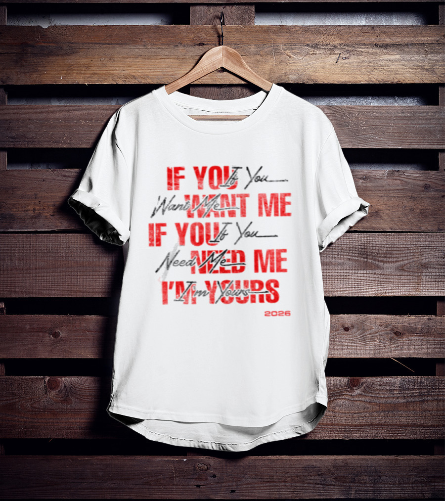 If You Want Me Need Me I'm Yours 2026 T-Shirt