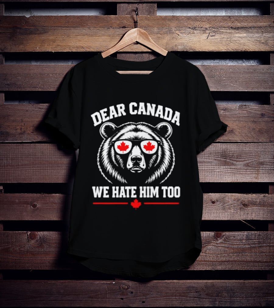 Dear Canada We Hate Him Too Bear With Maple Leaf Sunglasses T-Shirt
