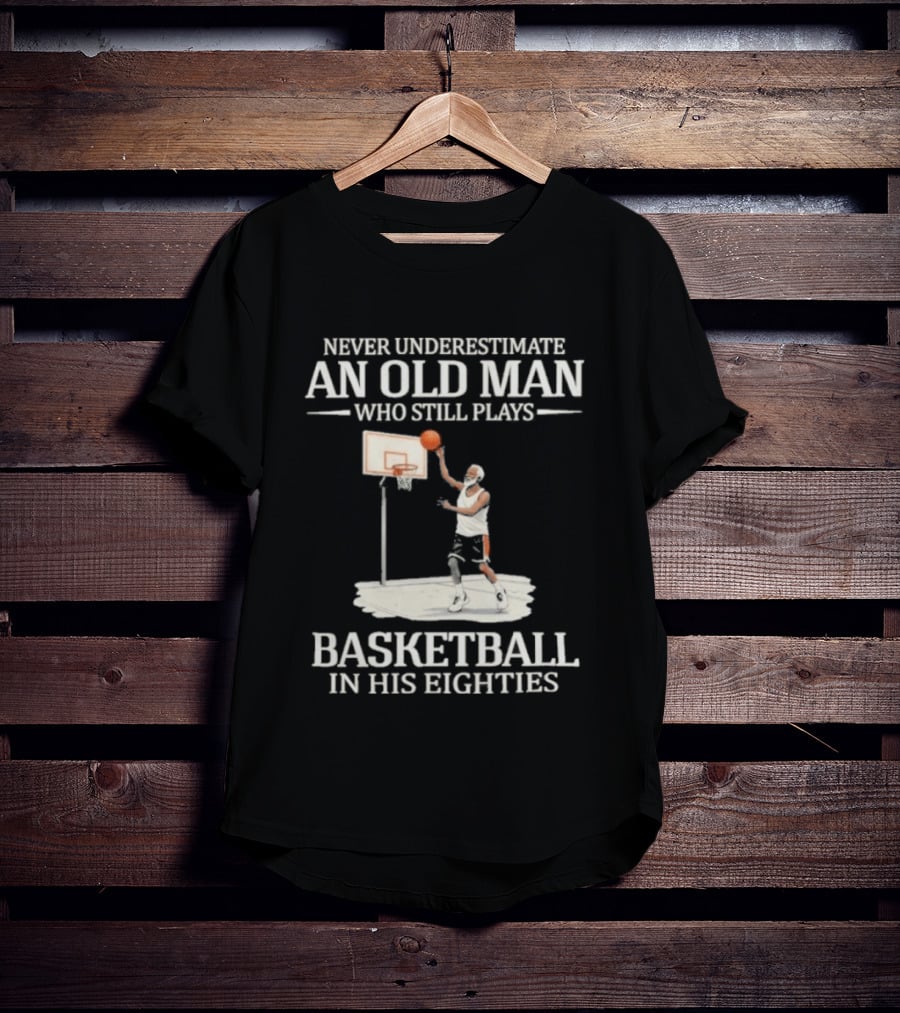 Never Underestimate An Old Man Who Still Plays Basketball In His Eighties T-Shirt