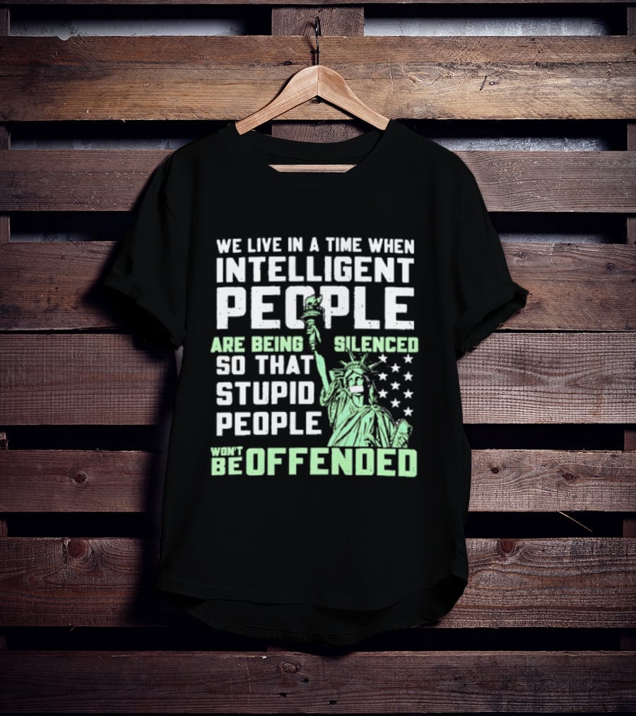 We Live In A Time When Intelligent People Are Silenced So Stupid People Won't Be Offended Statue Of Liberty Stars T-Shirt