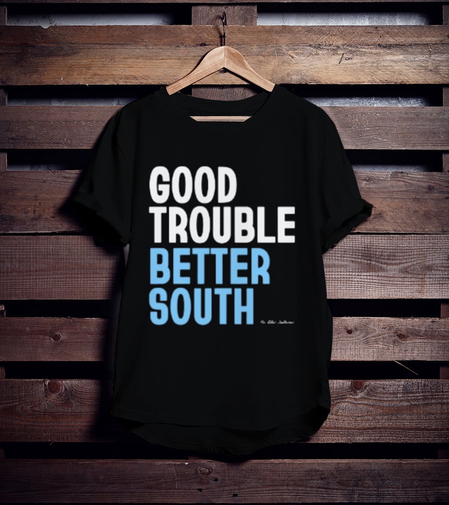 Good Trouble Better South By The Quotables T-Shirt