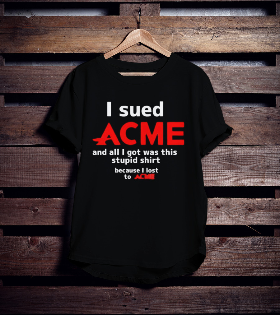 I Sued Acme And All I Got Was This Stupid Because I Lost To Acme T-Shirt