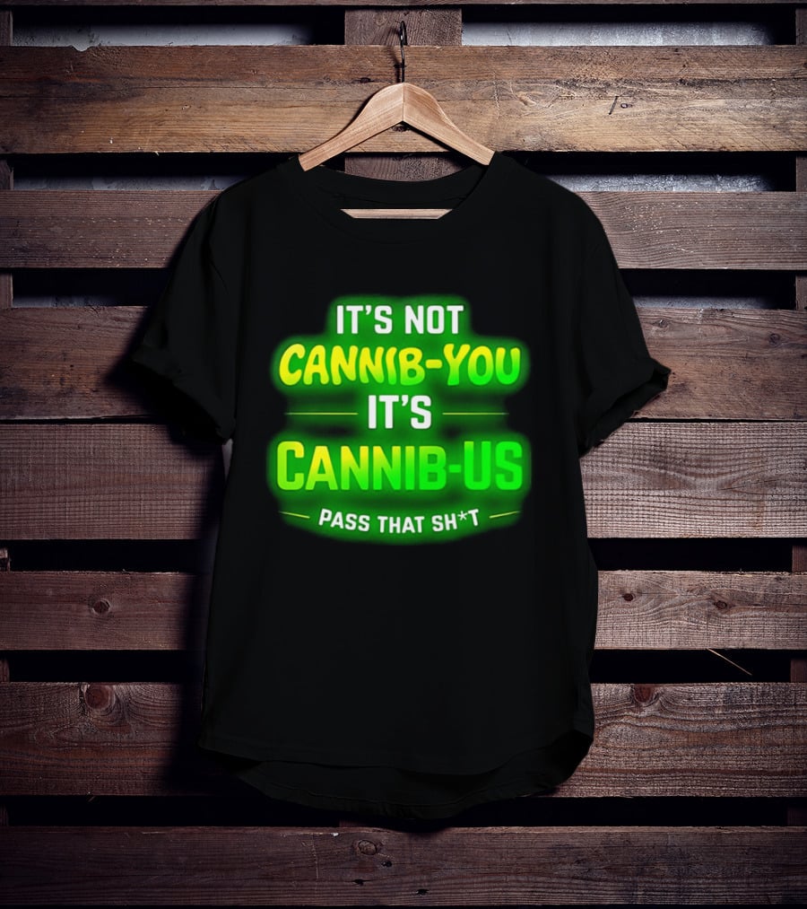 It's Not Cannib You It's Cannib Us Pass That Sh*t T-Shirt
