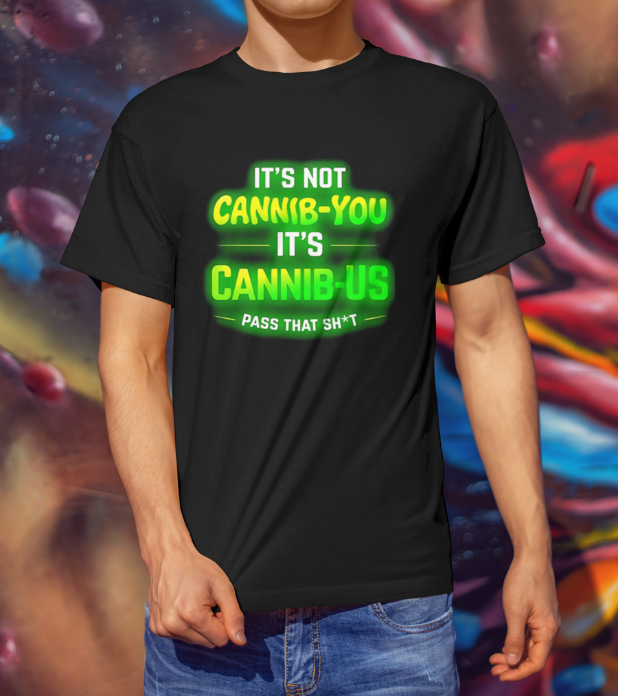 It's Not Cannib You It's Cannib Us Pass That Sh*t T-Shirt