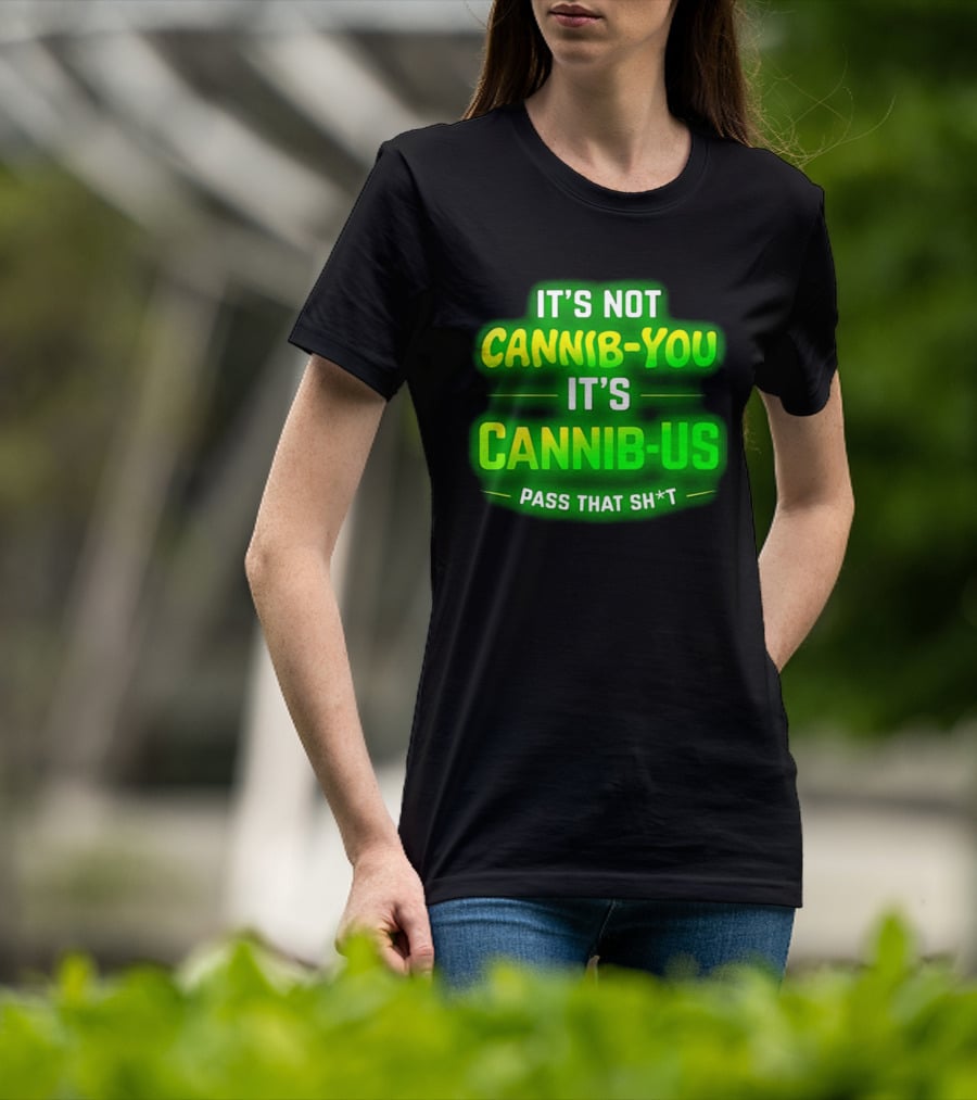 It's Not Cannib You It's Cannib Us Pass That Sh*t T-Shirt
