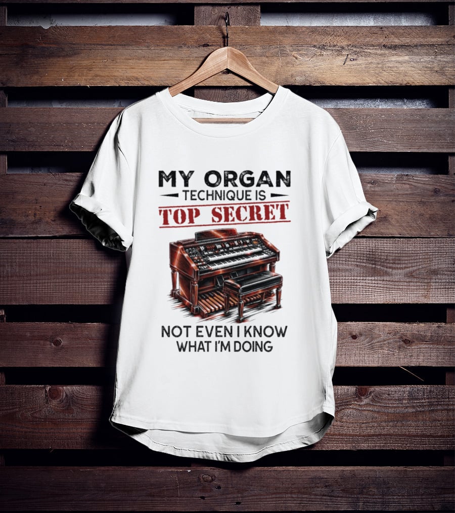 My Organ Technique Is Top Secret Not Even I Know What I'm Doing Organ Player Humor T-Shirt