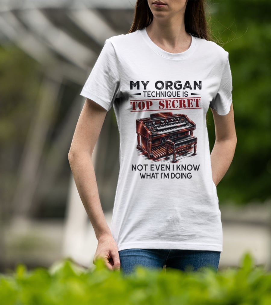 My Organ Technique Is Top Secret Not Even I Know What I'm Doing Organ Player Humor T-Shirt