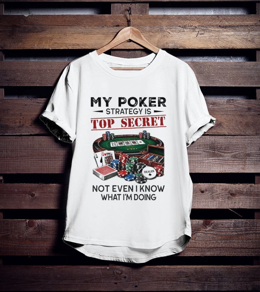 My Poker Strategy Is Top Secret Poker Table Chips Dealer Cards Not Even I Know What I'm Doing T-Shirt