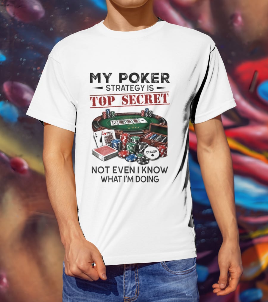 My Poker Strategy Is Top Secret Poker Table Chips Dealer Cards Not Even I Know What I'm Doing T-Shirt