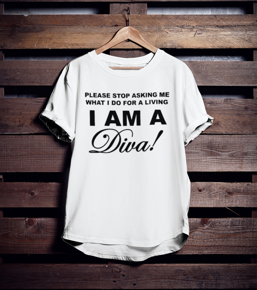 Please Stop Asking Me What I Do For A Living I Am A Diva T-Shirt