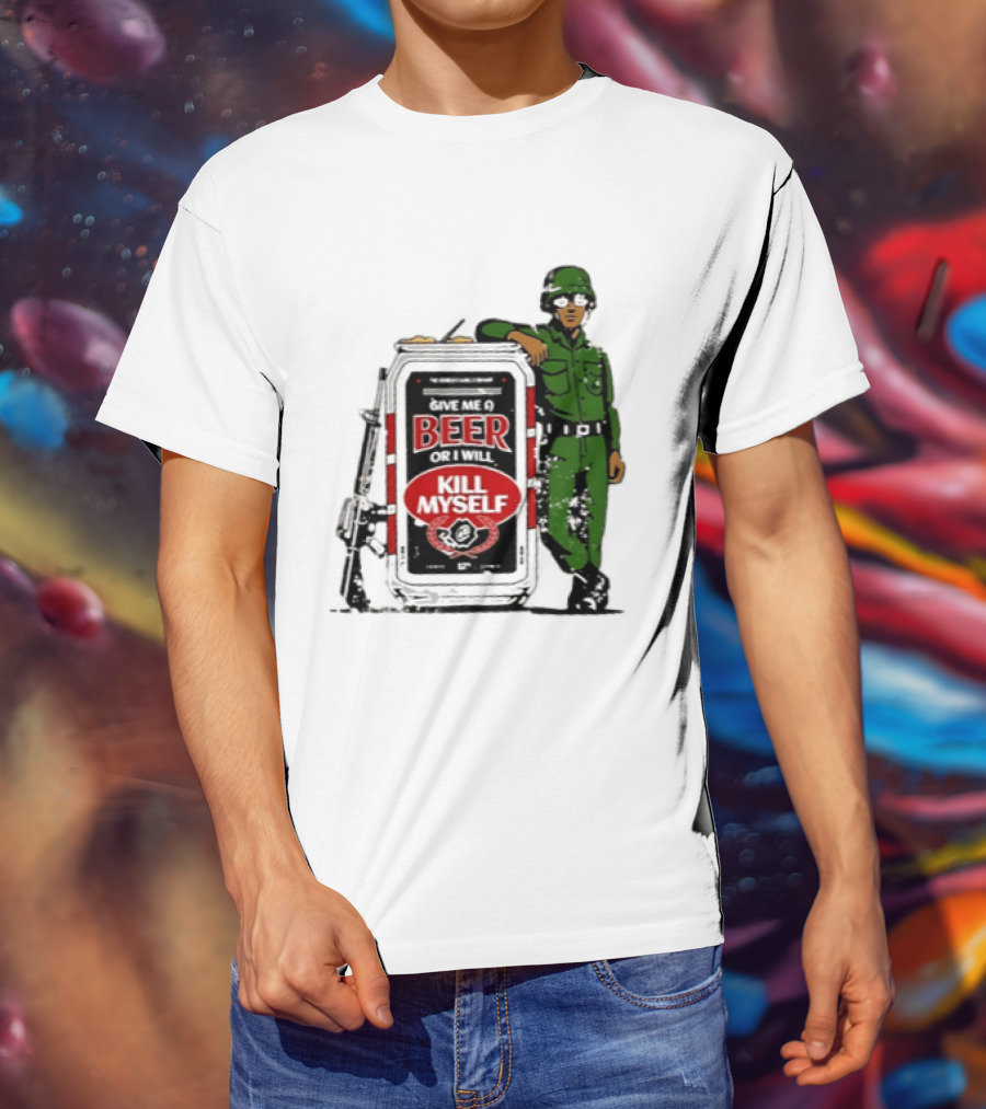 Give Me A Beer Or I Will Kill Myself Soldier Gun T-Shirt