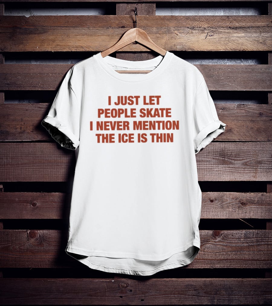 I Just Let People Skate I Never Mention The Ice Is Thin Phrase T-Shirt