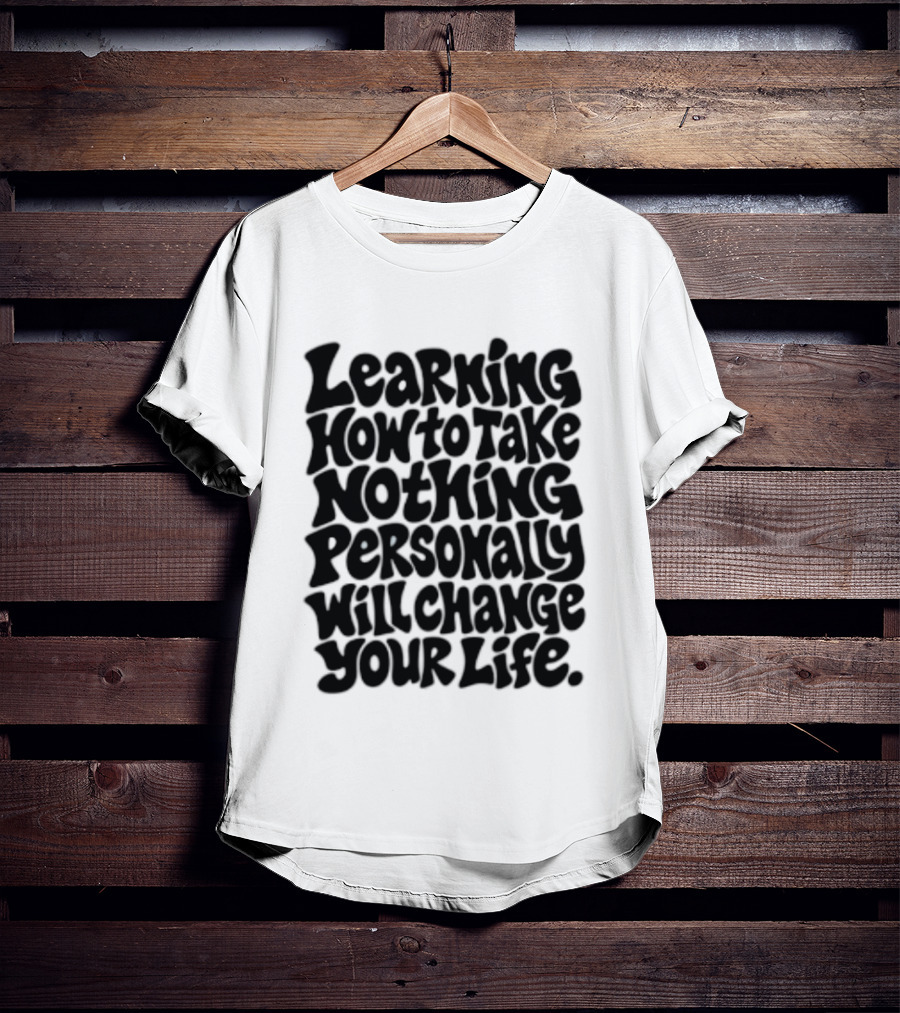 Learning How To Take Nothing Personally Will Change Your Life T-Shirt