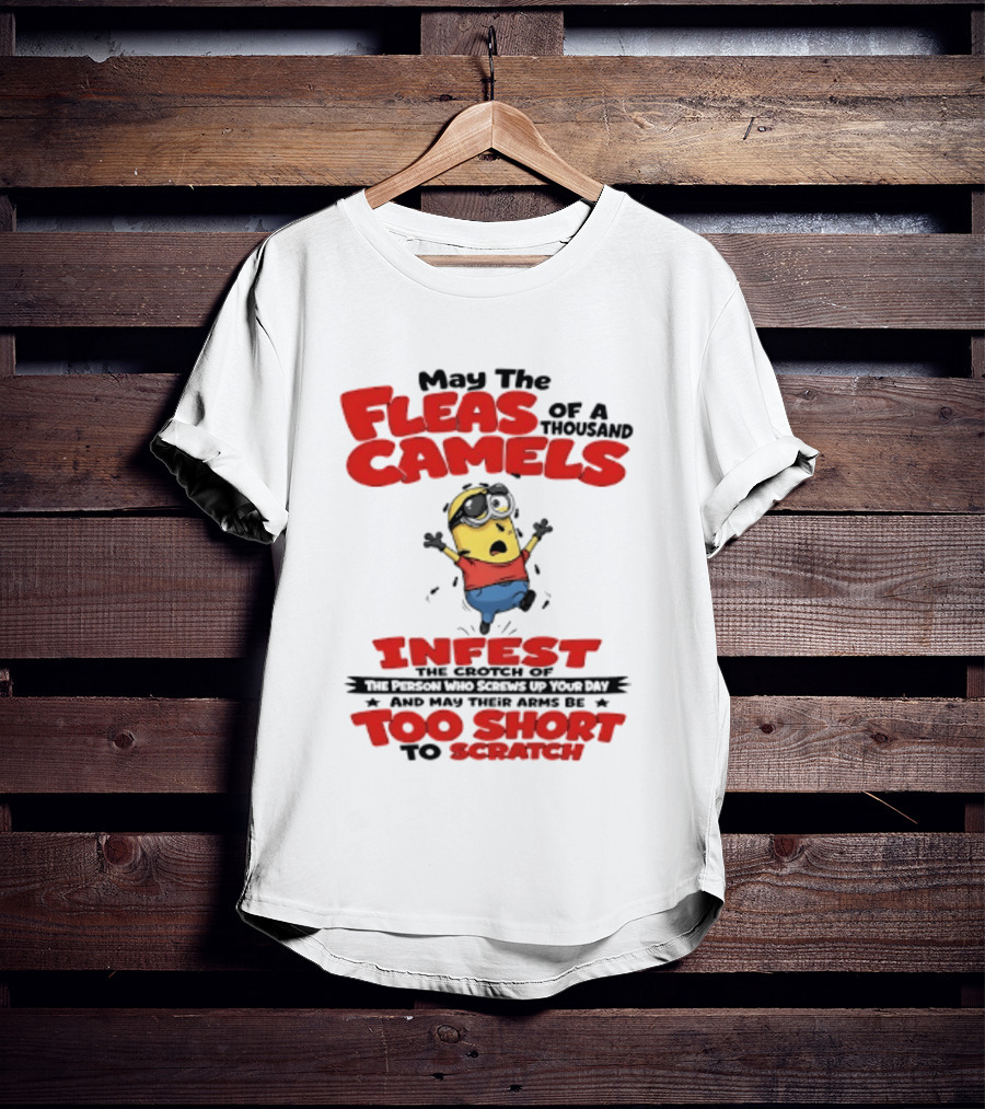 May The Fleas Of A Thousand Camels Infest The Crotch Of The Person Who Screws Up Your Day Too Short To Scratch Minion T-Shirt