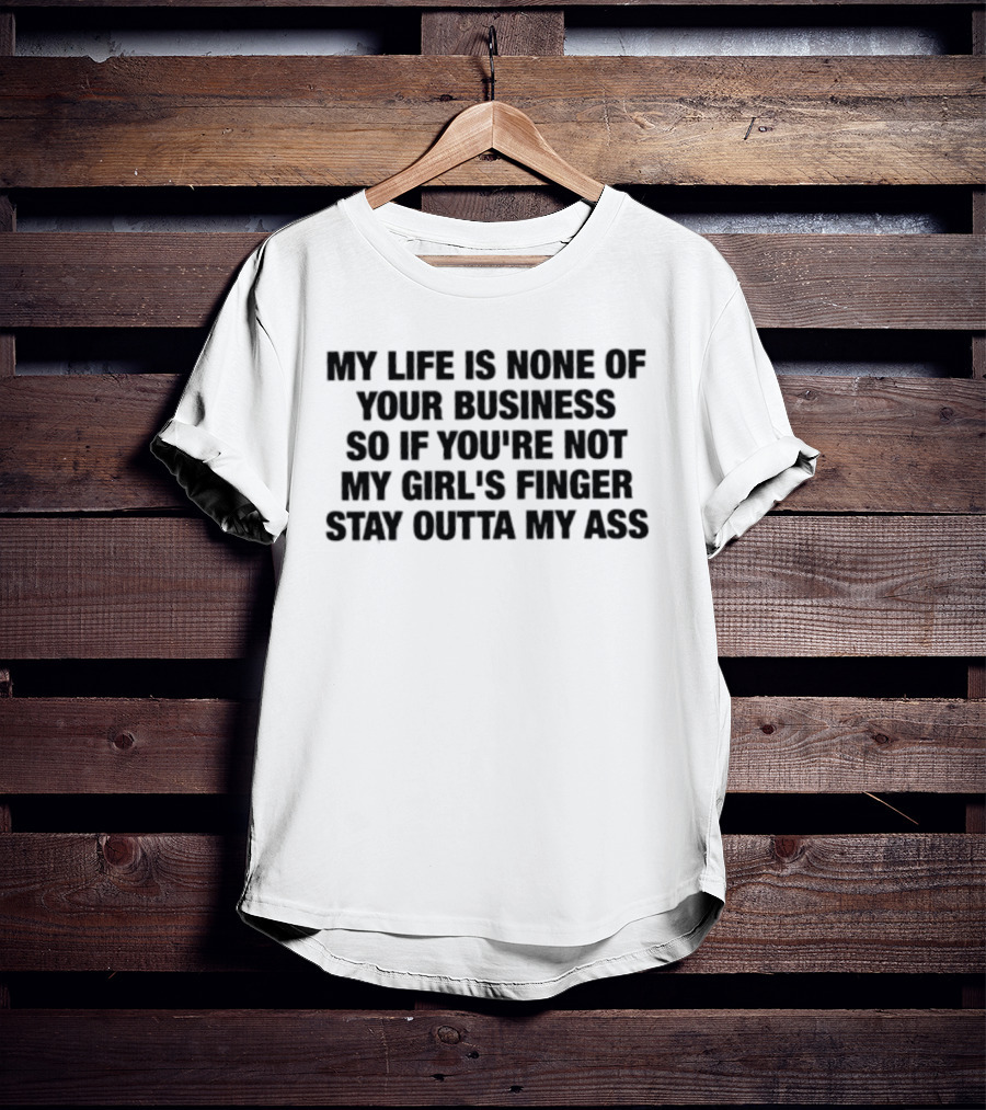 My Life Is None Of Your Business So If You're Not My Girl's Finger Stay Outta My Ass T-Shirt