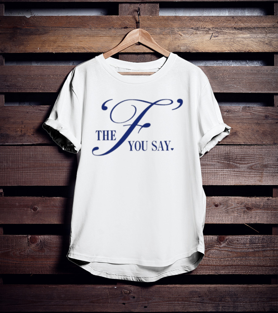 The F You Say T-Shirt