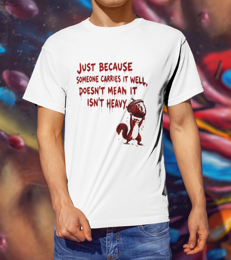 Just Because Someone Carries It Well Doesn't Mean It Isn't Heavy With Red Squirrel Holding Nut T-Shirt