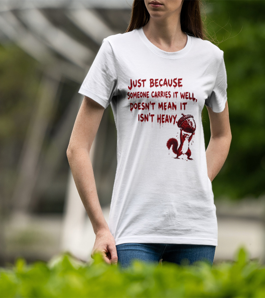 Just Because Someone Carries It Well Doesn't Mean It Isn't Heavy With Red Squirrel Holding Nut T-Shirt