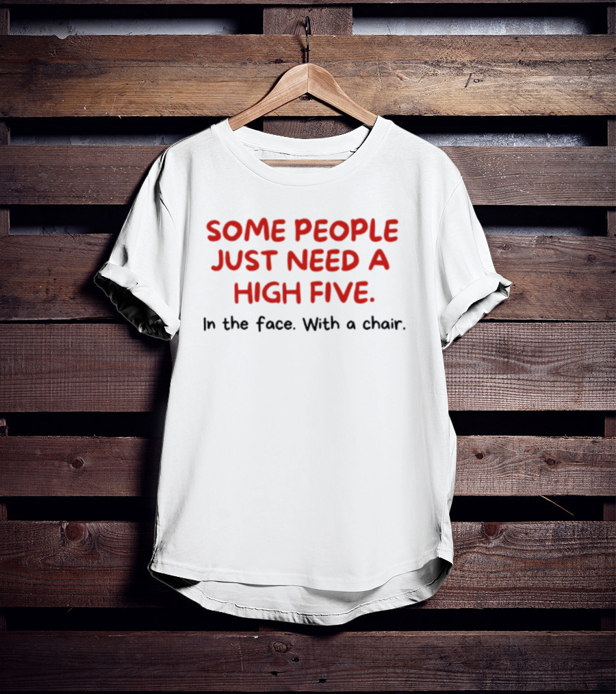 Some People Just Need A High Five In The Face With A Chair T-Shirt