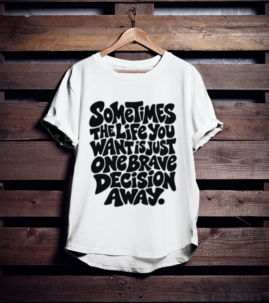 Sometimes The Life You Want Is Just One Brave Decision Away Motivational Message T-Shirt