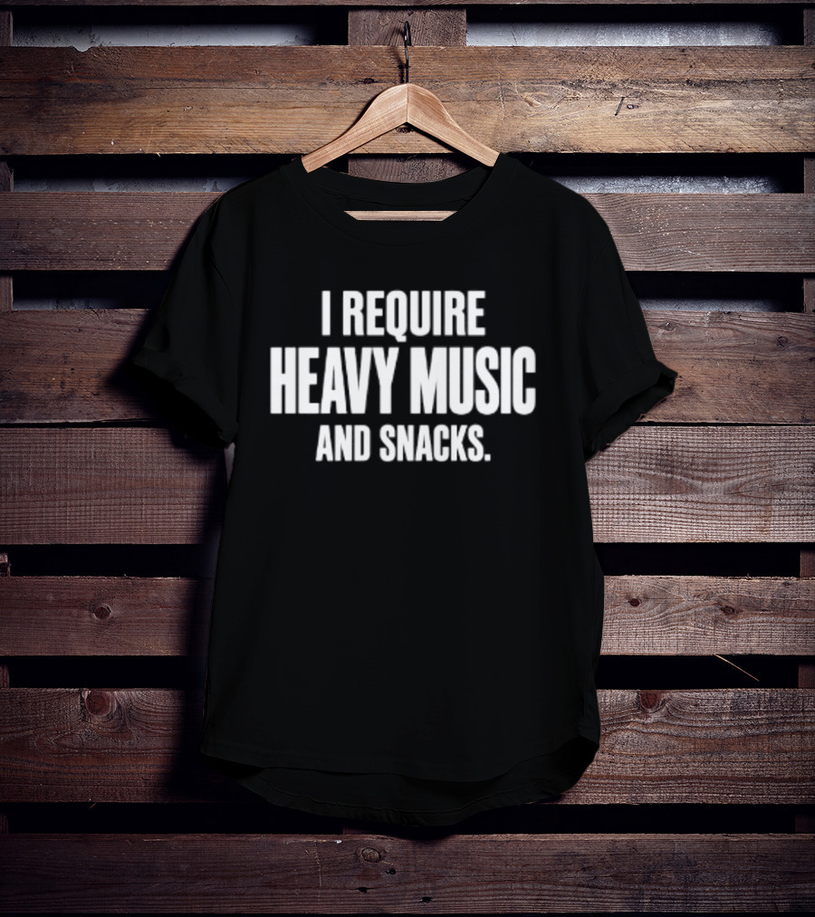 I Require Heavy Music And Snacks T-Shirt