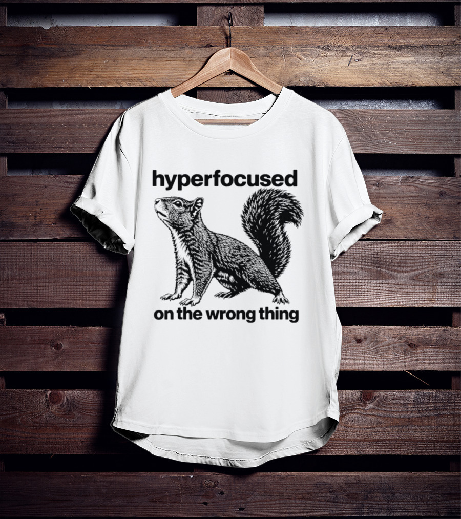 Hyperfocused On The Wrong Thing Squirrel T-Shirt