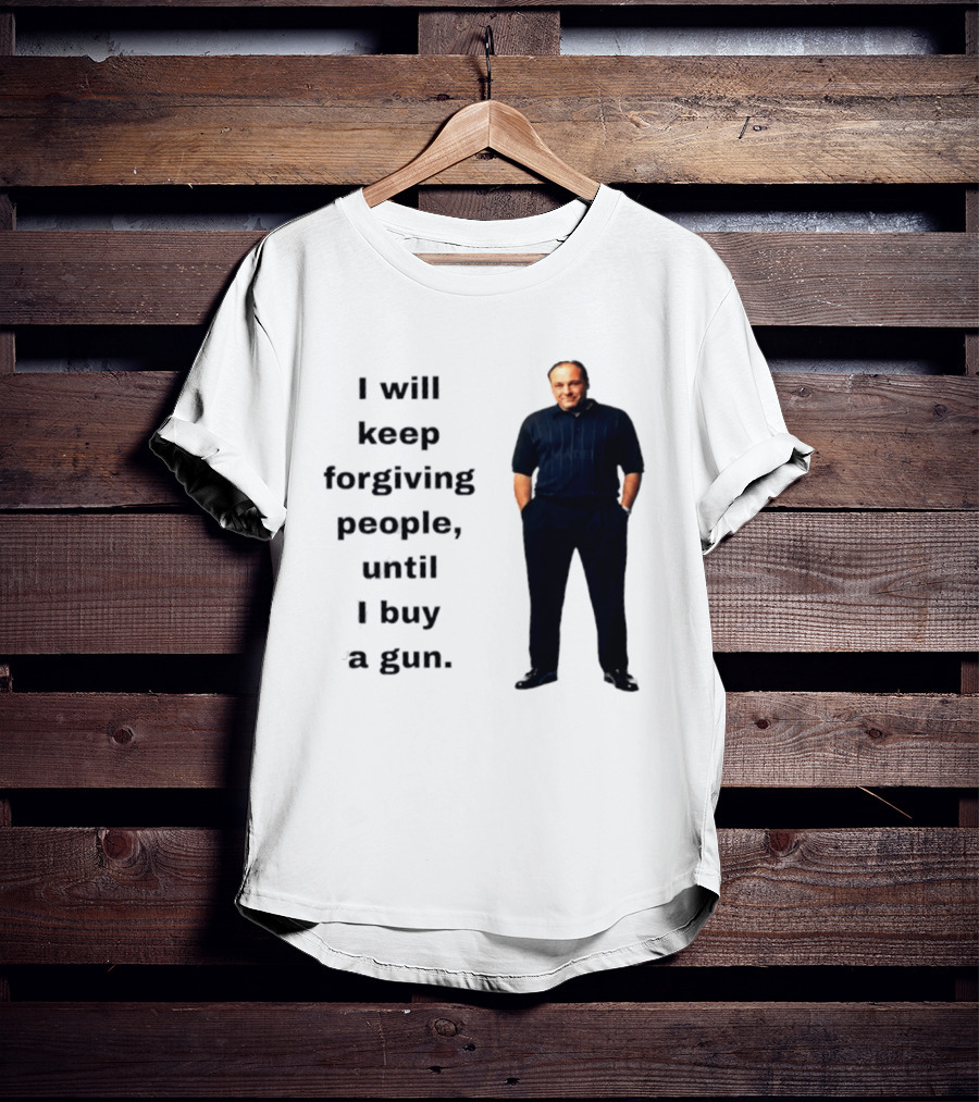James Gandolfini Iconic Quote I Will Keep Forgiving People Until I Buy A Gun T-Shirt