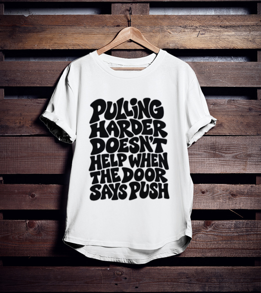 Pulling Harder Doesn't Help When The Door Says Push T-Shirt