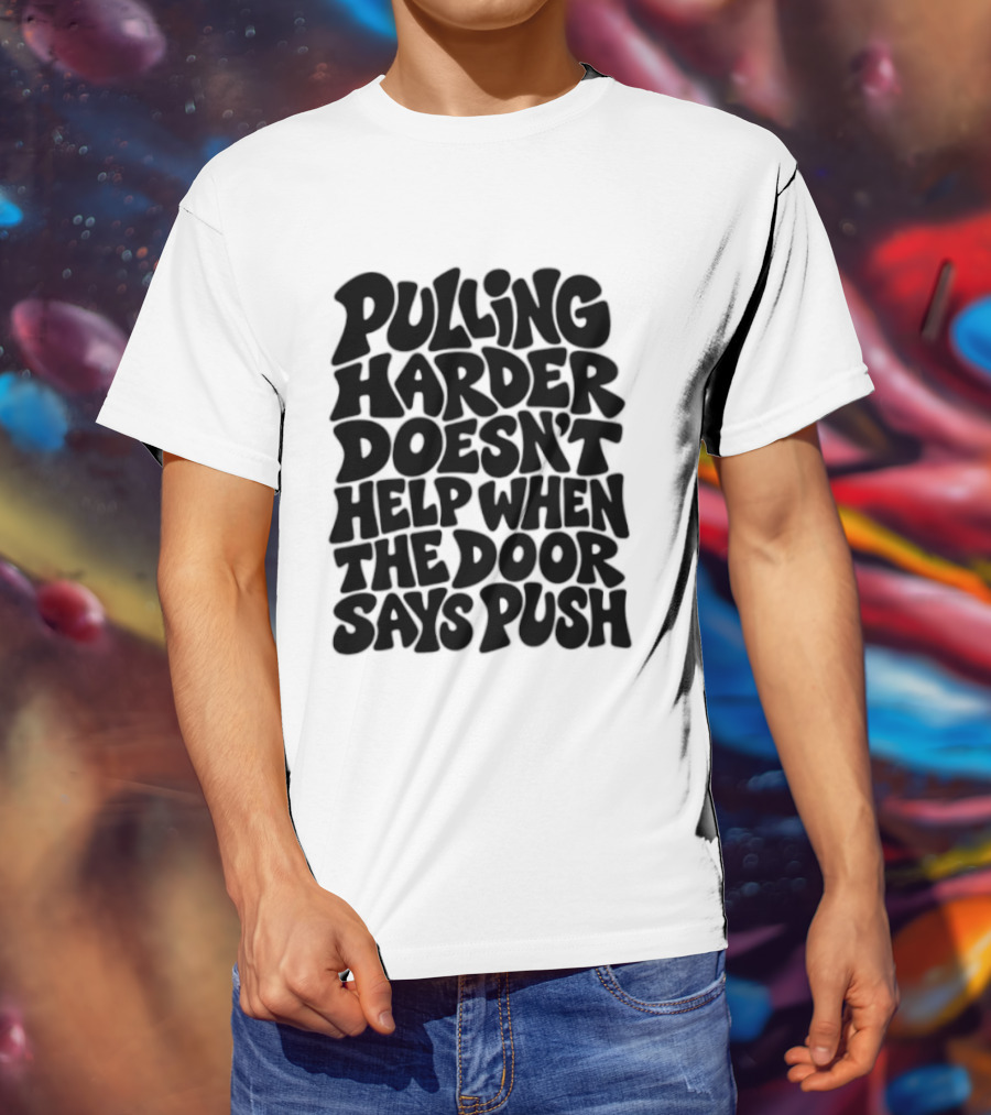 Pulling Harder Doesn't Help When The Door Says Push T-Shirt