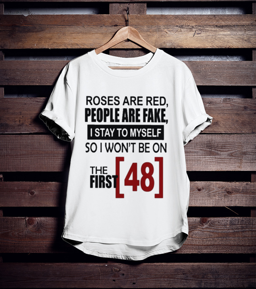 Roses Are Red People Are Fake I Stay To Myself So I Won't Be On The First 48 T-Shirt