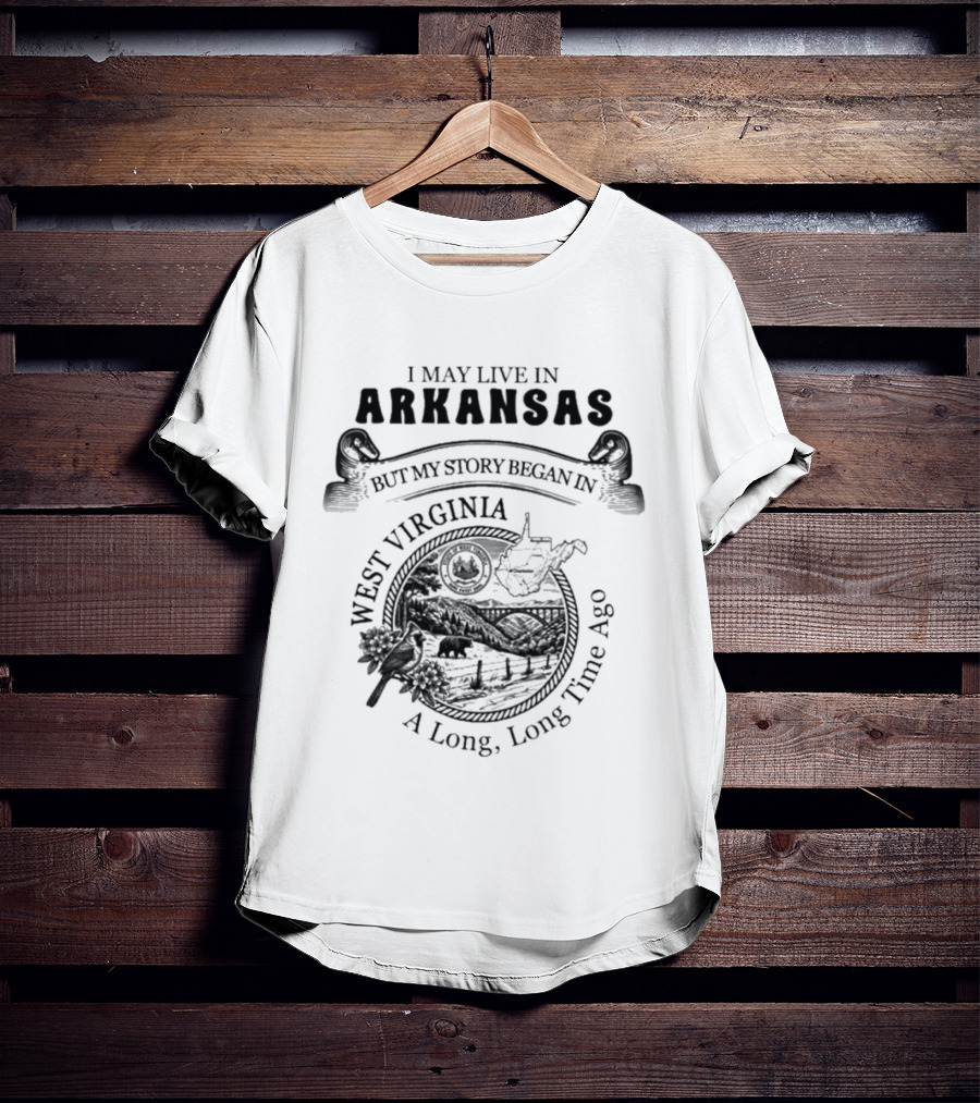 I May Live In Arkansas But My Story Began In West Virginia A Long Long Time Ago T-Shirt